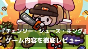 『チェンソー・ジュース・キング』レビュー 可愛いキャラと爽快アクションの放置ゲーム