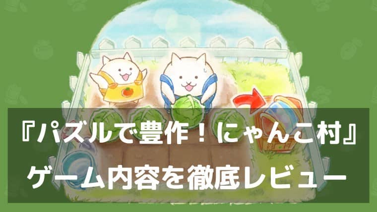 癒やされながら頭フル回転！『パズルで豊作！にゃんこ村』レビュー にゃんこ大戦争のPONOSが贈るマッチ3パズル
